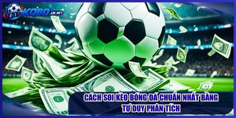 Cách Soi Kèo Bóng Đá Chuẩn Nhất Bằng Tư Duy Phân Tích 