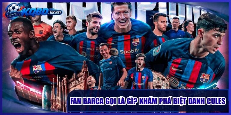 Fan Barca Gọi Là Gì? Khám Phá Biệt Danh Cules Nổi Tiếng