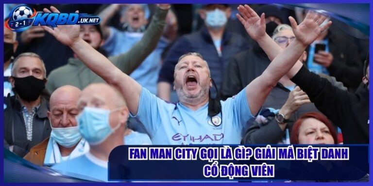 Fan Man City Gọi Là Gì? Giải Mã Biệt Danh Cổ Động Viên
