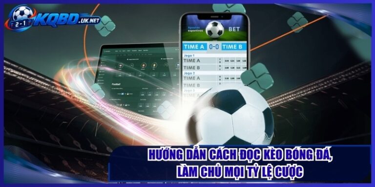 Hướng Dẫn Cách Đọc Kèo Bóng Đá, Làm Chủ Mọi Tỷ Lệ Cược