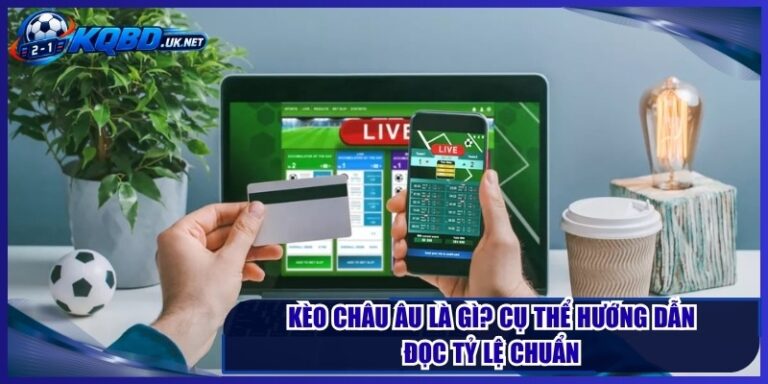 Kèo Châu Âu Là Gì? Cụ Thể Hướng Dẫn Đọc Tỷ Lệ Chuẩn