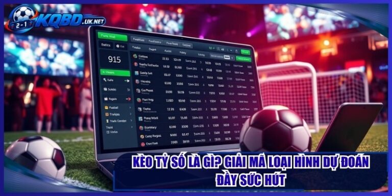 Kèo Tỷ Số Là Gì? Giải Mã Loại Hình Dự Đoán Đầy Sức Hút