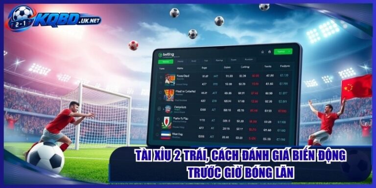Tài Xỉu 2 Trái, Cách Đánh Giá Biến Động Trước Giờ Bóng Lăn